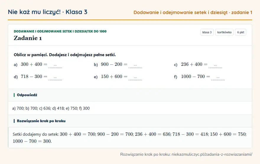 Rozwiązanie zadania 1, kartkówka „Dodawanie i odejmowanie setek i dziesiątek do 1000”, klasa 3: Oblicz w pamięci. Dodajesz i odejmujesz pełne setki. a) 300 + 400 = … b) 900 - 200 = … c) 236 + 400… Odpowiedź: a) 700; b) 700; c) 636; d) 418; e) 750; f) 300