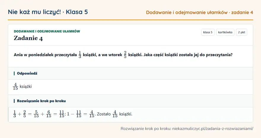 Rozwiązanie zadania 4, kartkówka „Dodawanie i odejmowanie ułamków”, klasa 5: Ania w poniedziałek przeczytała 1/3 książki, a we wtorek 2/5 książki. Jaka część książki została… Odpowiedź: 4/15 książki