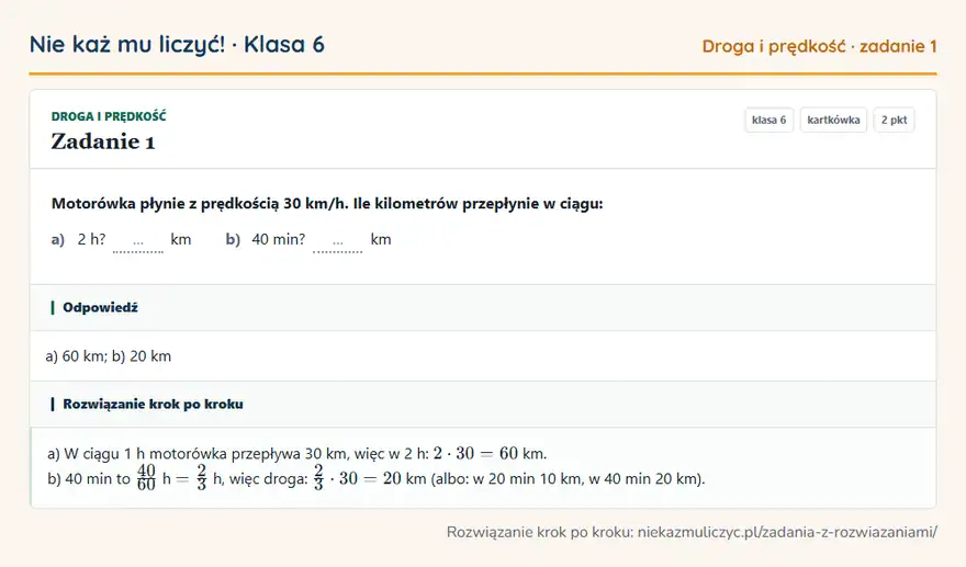 Rozwiązanie zadania 1, kartkówka „Droga i prędkość”, klasa 6: Motorówka płynie z prędkością 30 km/h. Ile kilometrów przepłynie w ciągu: a) 2 h? … km b) 40 min? …… Odpowiedź: a) 60 km; b) 20 km