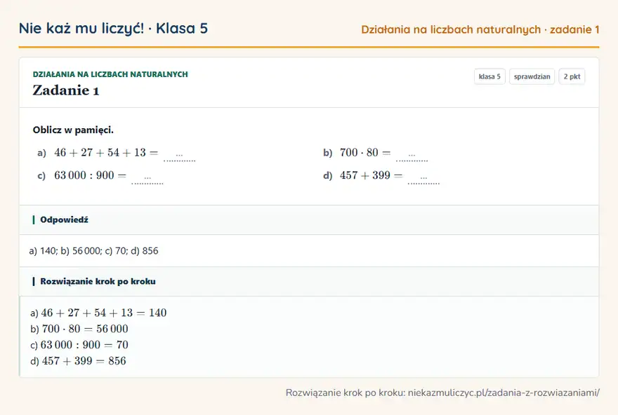 Rozwiązanie zadania 1 — Działania na liczbach naturalnych (klasa 5): Oblicz w pamięci. a) 46 + 27 + 54 + 13 = … b) 700 · 80 = … c) 63 000: 900 = … d) 457 + 399 = …
