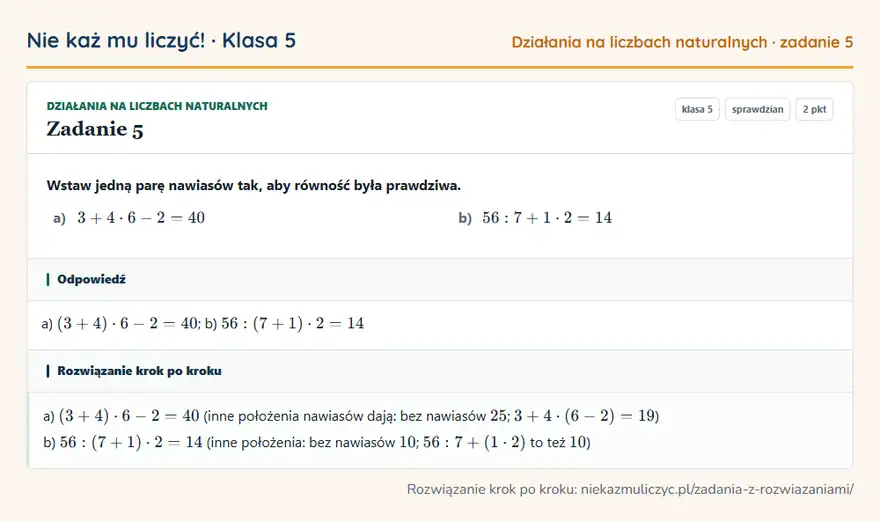 Rozwiązanie zadania 5 — Działania na liczbach naturalnych (klasa 5): Wstaw jedną parę nawiasów tak, aby równość była prawdziwa. a) 3 + 4 · 6 - 2 = 40 b) 56: 7 + 1 · 2 =…