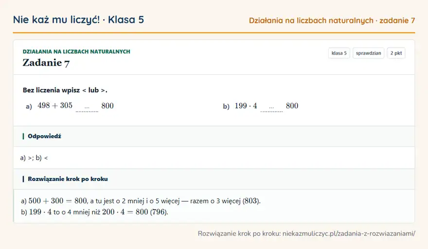 Rozwiązanie zadania 7 — Działania na liczbach naturalnych (klasa 5): Bez liczenia wpisz < lub >. a) 498 + 305 … 800 b) 199 · 4 … 800