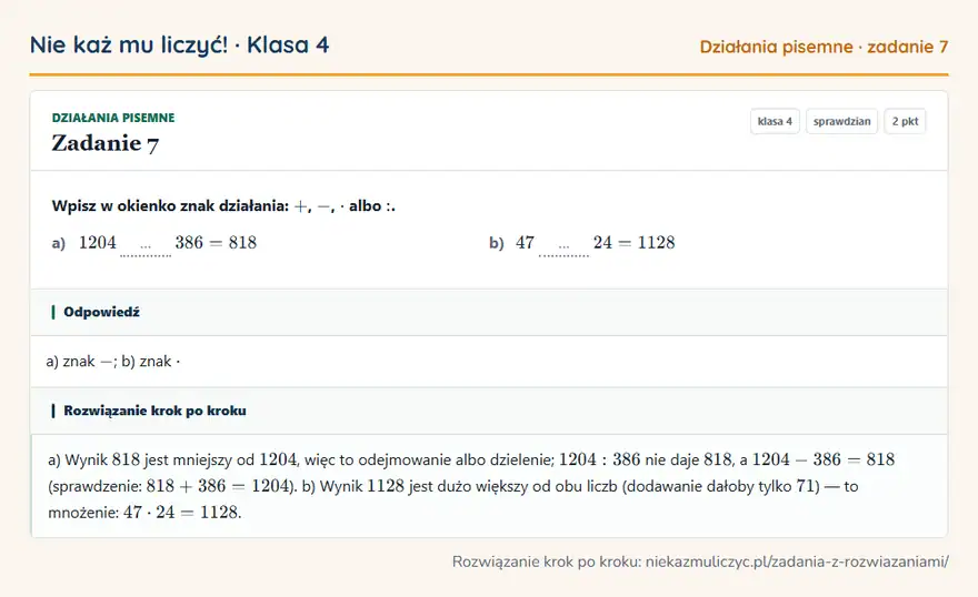 Rozwiązanie zadania 7, sprawdzian „Działania pisemne”, klasa 4: Wpisz w okienko znak działania: +, -, · albo:. a) 1204 … 386 = 818 b) 47 … 24 = 1128 Odpowiedź: a) znak -; b) znak ·