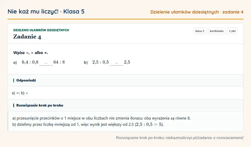 Rozwiązanie zadania 4 — Dzielenie ułamków dziesiętnych (klasa 5): Wpisz <, > albo =. a) 6,4: 0,8 … 64: 8 b) 2,5: 0,5 … 2,5
