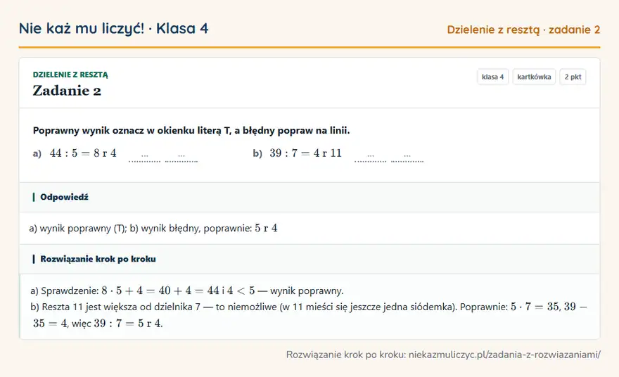 Rozwiązanie zadania 2 — Dzielenie z resztą (klasa 4): Poprawny wynik oznacz w okienku literą T, a błędny popraw na linii. a) 44: 5 = 8 r 4 … … b) 39: 7 =…