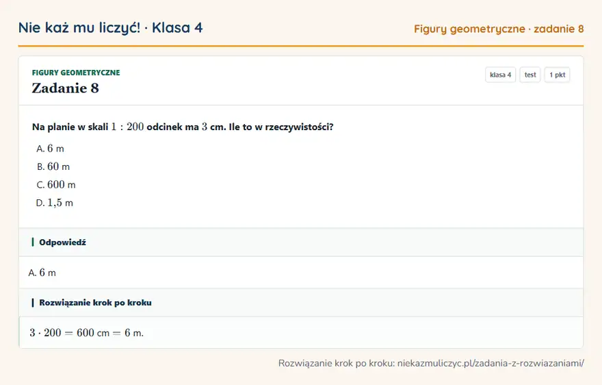 Rozwiązanie zadania 8 — Figury geometryczne (klasa 4): Na planie w skali 1: 200 odcinek ma 3 cm. Ile to w rzeczywistości?
