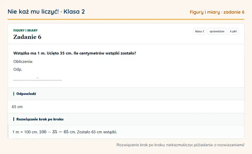 Rozwiązanie zadania 6 — Figury i miary (klasa 2): Wstążka ma 1 m. Ucięto 35 cm. Ile centymetrów wstążki zostało? Obliczenia: Odp. …