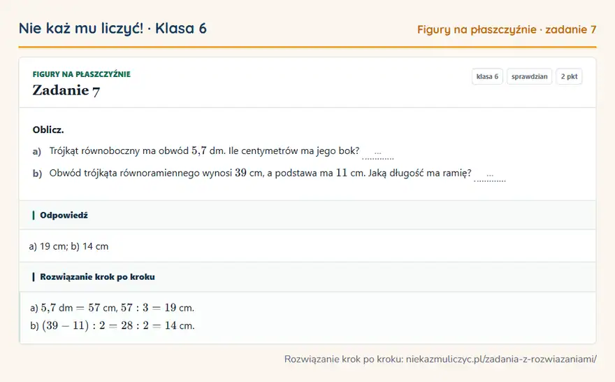 Rozwiązanie zadania 7, sprawdzian „Figury na płaszczyźnie”, klasa 6: Oblicz. a) Trójkąt równoboczny ma obwód 5,7 dm. Ile centymetrów ma jego bok? … b) Obwód trójkąta… Odpowiedź: a) 19 cm; b) 14 cm