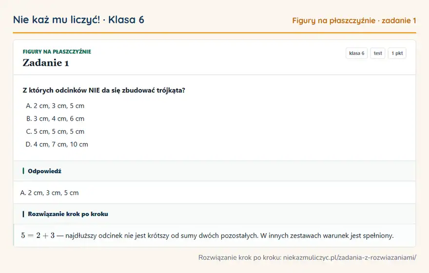 Rozwiązanie zadania 1, test „Figury na płaszczyźnie”, klasa 6: Z których odcinków NIE da się zbudować trójkąta? Odpowiedź: A. 2 cm, 3 cm, 5 cm
