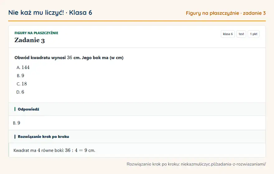 Rozwiązanie zadania 3, test „Figury na płaszczyźnie”, klasa 6: Obwód kwadratu wynosi 36 cm. Jego bok ma (w cm) Odpowiedź: B. 9