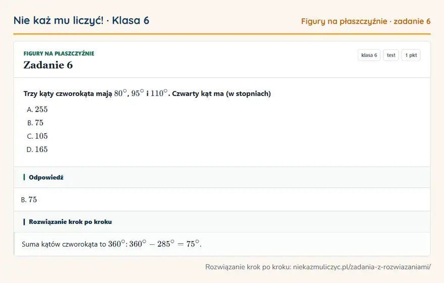Rozwiązanie zadania 6 — Figury na płaszczyźnie (klasa 6): Trzy kąty czworokąta mają 80°, 95° i 110°. Czwarty kąt ma (w stopniach)