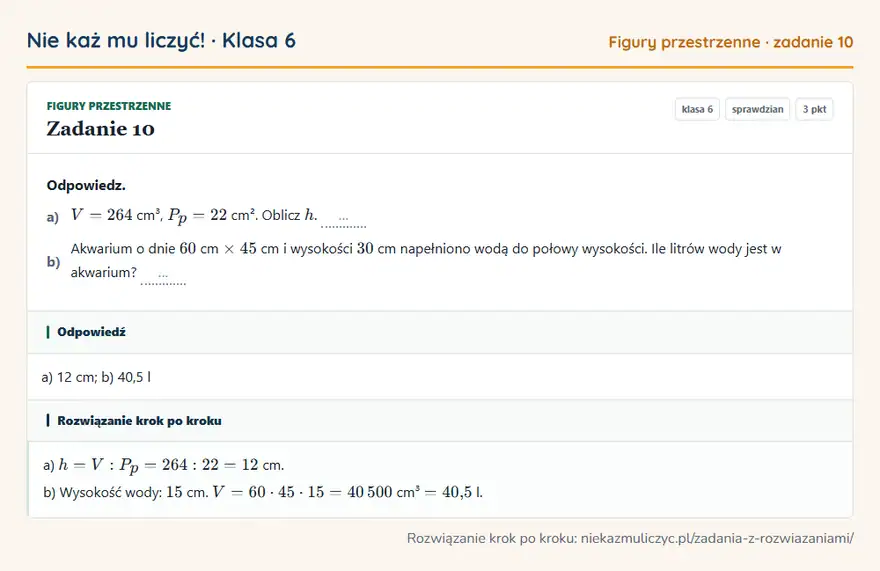 Rozwiązanie zadania 10, sprawdzian „Figury przestrzenne”, klasa 6: Odpowiedz. a) V = 264 cm³, Pp = 22 cm². Oblicz h. … b) Akwarium o dnie 60 cm × 45 cm i wysokości 30… Odpowiedź: a) 12 cm; b) 40,5 l