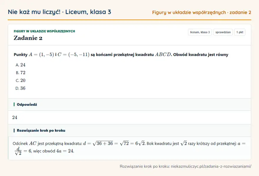 Rozwiązanie zadania 2, sprawdzian „Figury w układzie współrzędnych”, liceum, klasa 3: Punkty A = (1, -5) i C = (-5, -11) są końcami przekątnej kwadratu ABCD. Obwód kwadratu jest równy Odpowiedź: 24