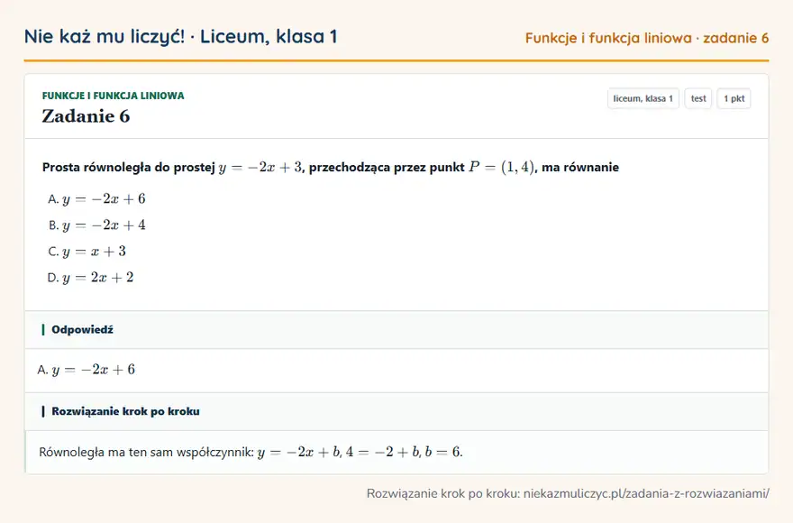 Rozwiązanie zadania 6, test „Funkcje i funkcja liniowa”, liceum, klasa 1: Prosta równoległa do prostej y = -2x + 3, przechodząca przez punkt P = (1, 4), ma równanie Odpowiedź: A. y = -2x + 6