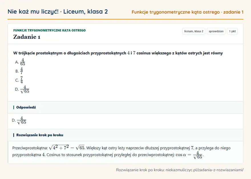 Rozwiązanie zadania 1, sprawdzian „Funkcje trygonometryczne kąta ostrego”, liceum, klasa 2: W trójkącie prostokątnym o długościach przyprostokątnych 4 i 7 cosinus większego z kątów ostrych… Odpowiedź: D. 4/√65