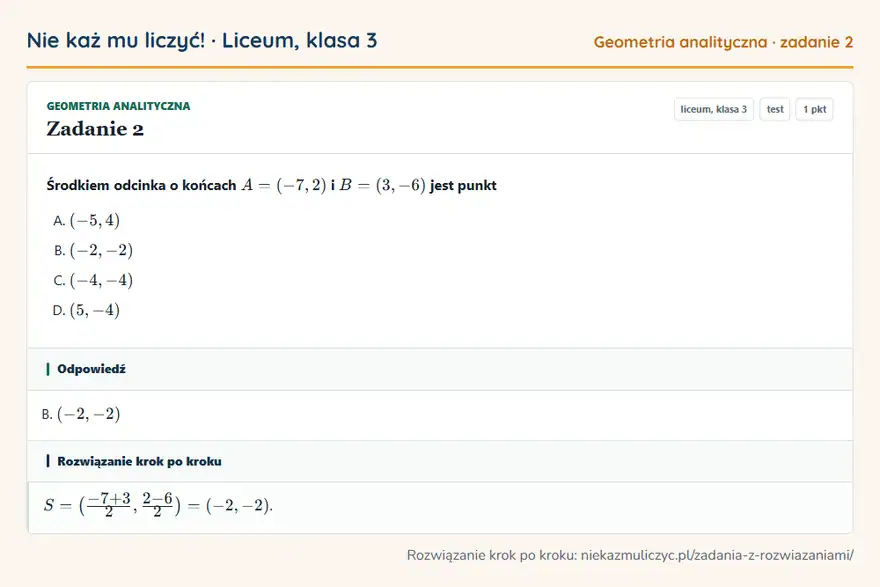 Rozwiązanie zadania 2, test „Geometria analityczna”, liceum, klasa 3: Środkiem odcinka o końcach A = (-7, 2) i B = (3, -6) jest punkt Odpowiedź: B. (-2, -2)