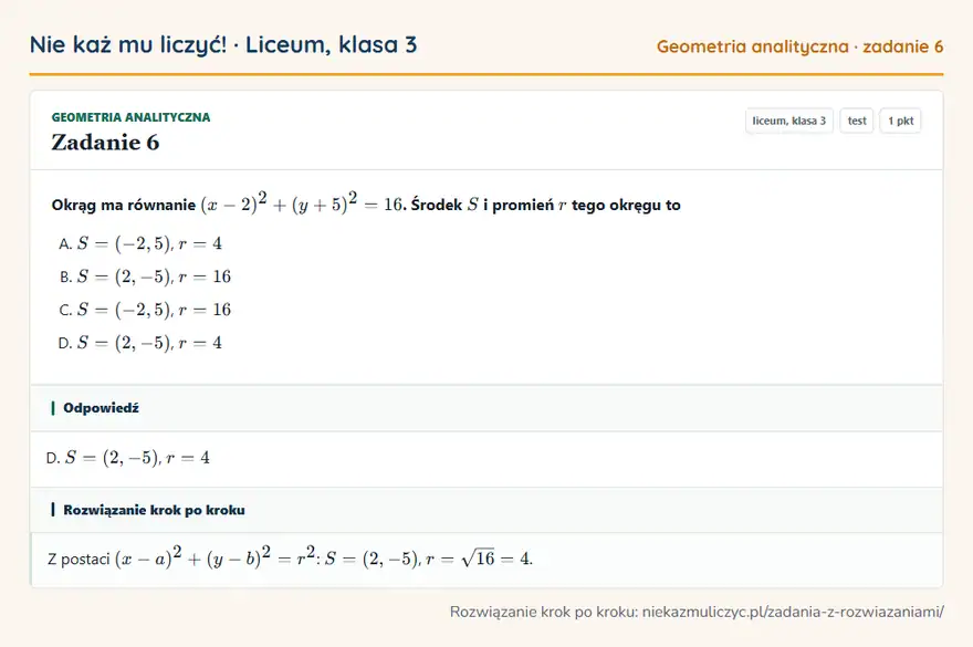 Rozwiązanie zadania 6, test „Geometria analityczna”, liceum, klasa 3: Okrąg ma równanie (x - 2)² + (y + 5)² = 16. Środek S i promień r tego okręgu to Odpowiedź: D. S = (2, -5), r = 4