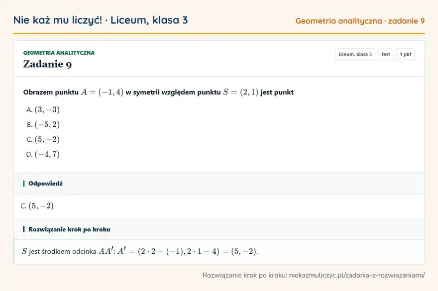 Rozwiązanie zadania 9, test „Geometria analityczna”, liceum, klasa 3: Obrazem punktu A = (-1, 4) w symetrii względem punktu S = (2, 1) jest punkt Odpowiedź: C. (5, -2)