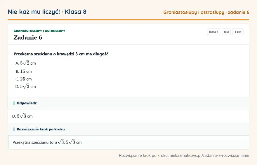 Rozwiązanie zadania 6, test „Graniastosłupy i ostrosłupy”, klasa 8: Przekątna sześcianu o krawędzi 5 cm ma długość Odpowiedź: D. 5√3 cm