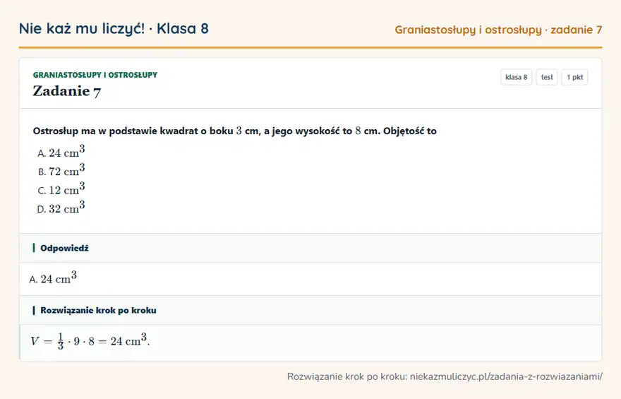 Rozwiązanie zadania 7 — Graniastosłupy i ostrosłupy (klasa 8): Ostrosłup ma w podstawie kwadrat o boku 3 cm, a jego wysokość to 8 cm. Objętość to