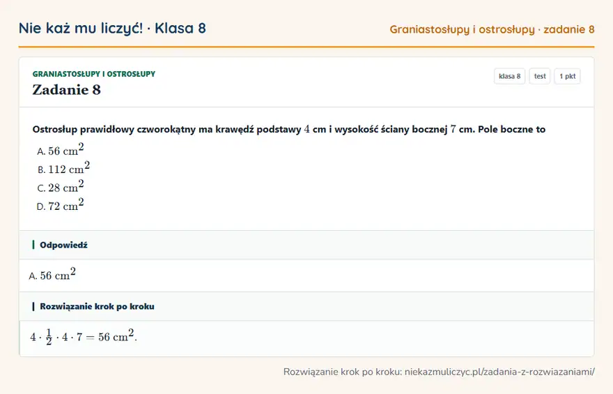 Rozwiązanie zadania 8 — Graniastosłupy i ostrosłupy (klasa 8): Ostrosłup prawidłowy czworokątny ma krawędź podstawy 4 cm i wysokość ściany bocznej 7 cm. Pole…