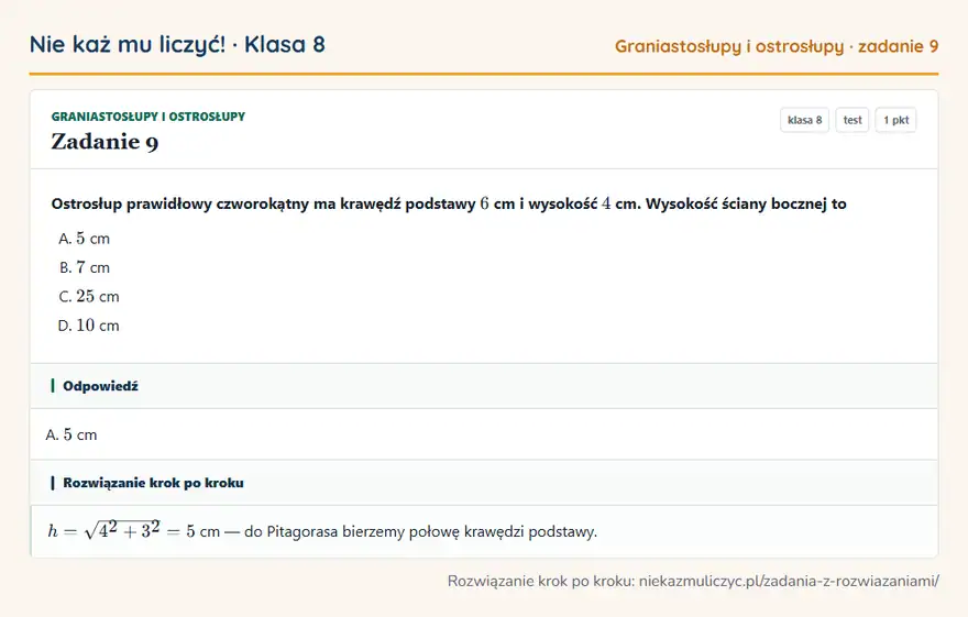 Rozwiązanie zadania 9 — Graniastosłupy i ostrosłupy (klasa 8): Ostrosłup prawidłowy czworokątny ma krawędź podstawy 6 cm i wysokość 4 cm. Wysokość ściany bocznej…