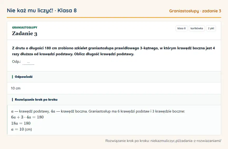 Rozwiązanie zadania 3, kartkówka „Graniastosłupy”, klasa 8: Z drutu o długości 180 cm zrobiono szkielet graniastosłupa prawidłowego 3-kątnego, w którym krawędź… Odpowiedź: 10 cm