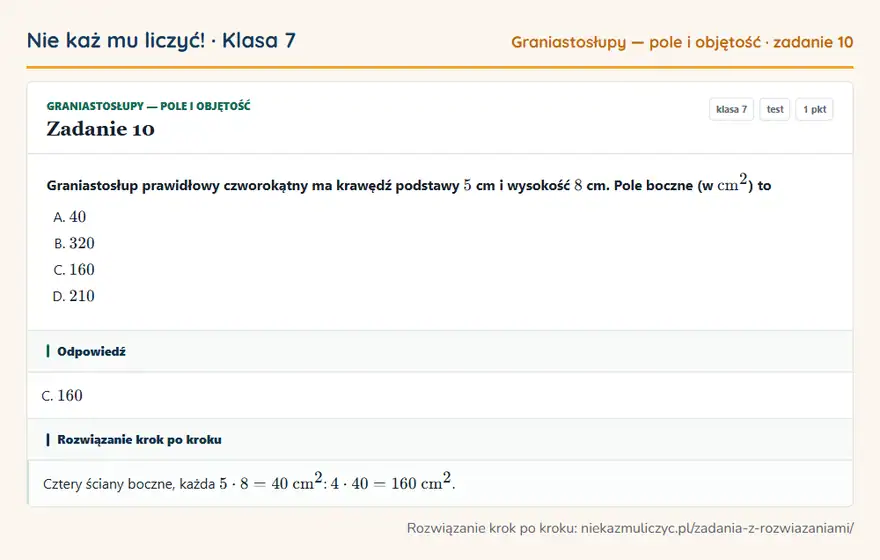 Rozwiązanie zadania 10, test „Graniastosłupy — pole i objętość”, klasa 7: Graniastosłup prawidłowy czworokątny ma krawędź podstawy 5 cm i wysokość 8 cm. Pole boczne (w cm² )… Odpowiedź: C. 160
