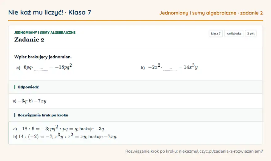 Rozwiązanie zadania 2, kartkówka „Jednomiany i sumy algebraiczne”, klasa 7: Wpisz brakujący jednomian. a) 6pq · … = -18pq² b) -2x² · … = 14x³y Odpowiedź: a) -3q; b) -7xy