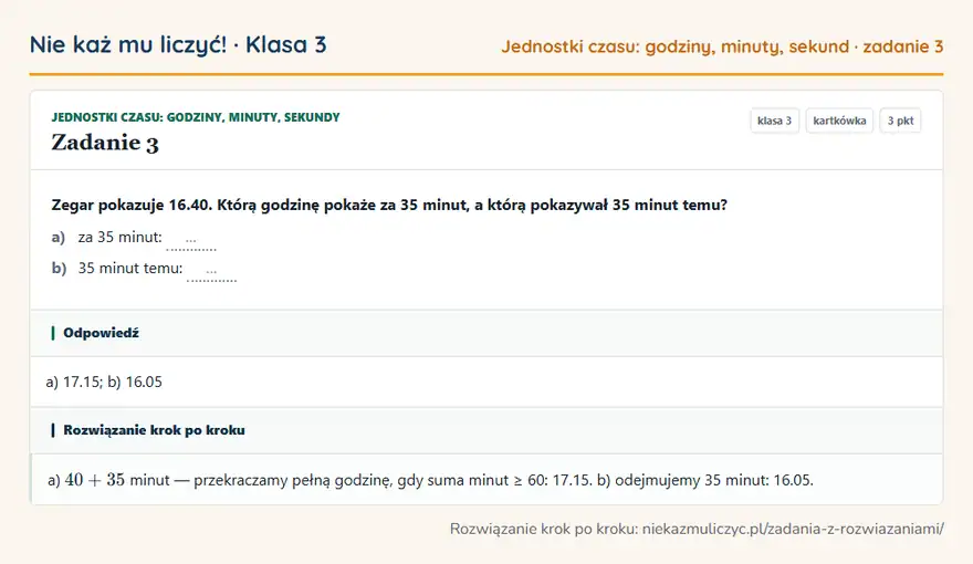Rozwiązanie zadania 3 — Jednostki czasu: godziny, minuty, sekundy (klasa 3): Zegar pokazuje 16.40. Którą godzinę pokaże za 35 minut, a którą pokazywał 35 minut temu? a) za 35…