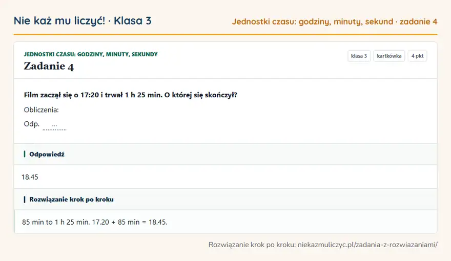 Rozwiązanie zadania 4 — Jednostki czasu: godziny, minuty, sekundy (klasa 3): Film zaczął się o 17:20 i trwał 1 h 25 min. O której się skończył? Obliczenia: Odp. …