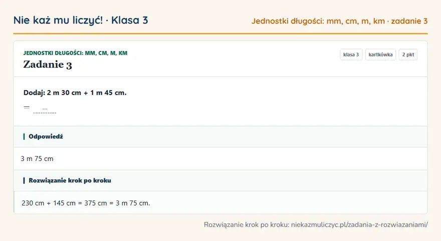 Rozwiązanie zadania 3, kartkówka „Jednostki długości: mm, cm, m, km”, klasa 3: Dodaj: 2 m 30 cm + 1 m 45 cm. = … Odpowiedź: 3 m 75 cm