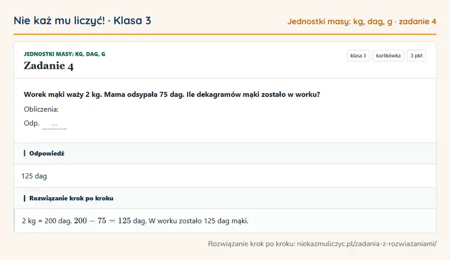 Rozwiązanie zadania 4 — Jednostki masy: kg, dag, g (klasa 3): Worek mąki waży 2 kg. Mama odsypała 75 dag. Ile dekagramów mąki zostało w worku? Obliczenia: Odp. …