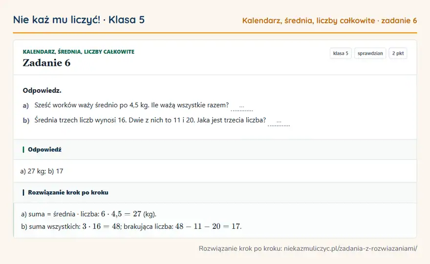 Rozwiązanie zadania 6 — Kalendarz, średnia, liczby całkowite (klasa 5): Odpowiedz. a) Sześć worków waży średnio po 4,5 kg. Ile ważą wszystkie razem? … b) Średnia trzech…