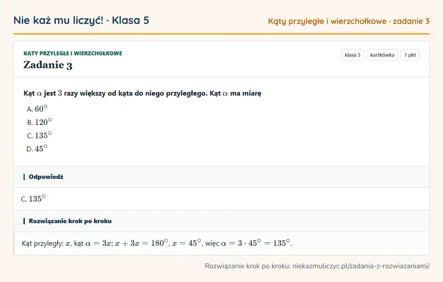 Rozwiązanie zadania 3, kartkówka „Kąty przyległe i wierzchołkowe”, klasa 5: Kąt α jest 3 razy większy od kąta do niego przyległego. Kąt α ma miarę Odpowiedź: C. 135°