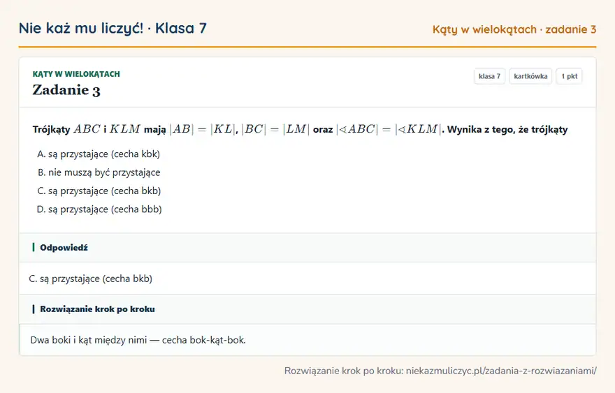 Rozwiązanie zadania 3 — Kąty w wielokątach (klasa 7): Trójkąty ABC i KLM mają |AB| = |KL|, |BC| = |LM| oraz | ABC| = | KLM|. Wynika z tego, że trójkąty