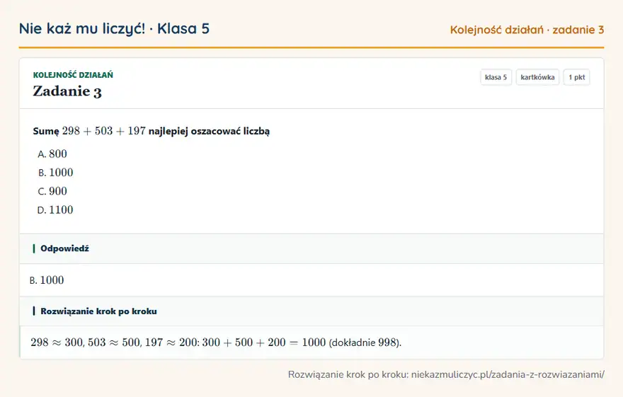 Rozwiązanie zadania 3, kartkówka „Kolejność działań”, klasa 5: Sumę 298 + 503 + 197 najlepiej oszacować liczbą Odpowiedź: B. 1000