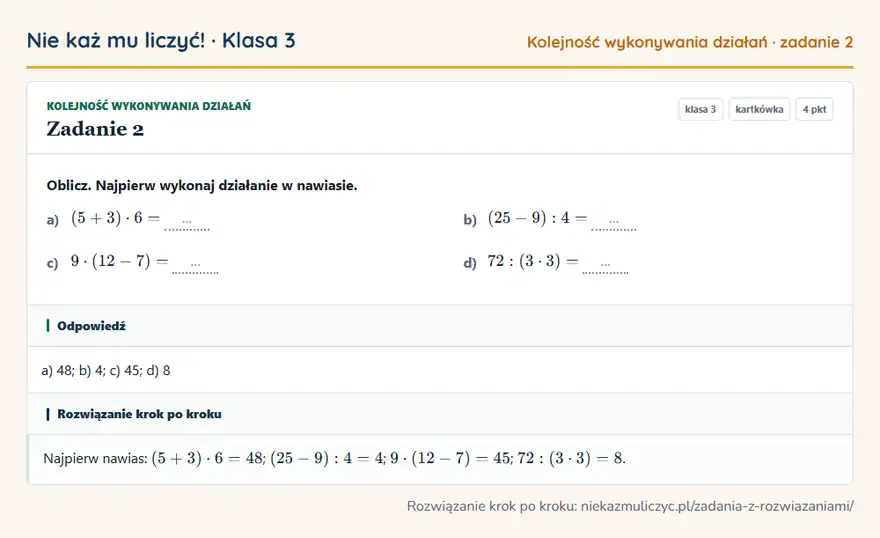 Rozwiązanie zadania 2 — Kolejność wykonywania działań (klasa 3): Oblicz. Najpierw wykonaj działanie w nawiasie. a) (5 + 3) · 6 = … b) (25 - 9): 4 = … c) 9 · (12 …
