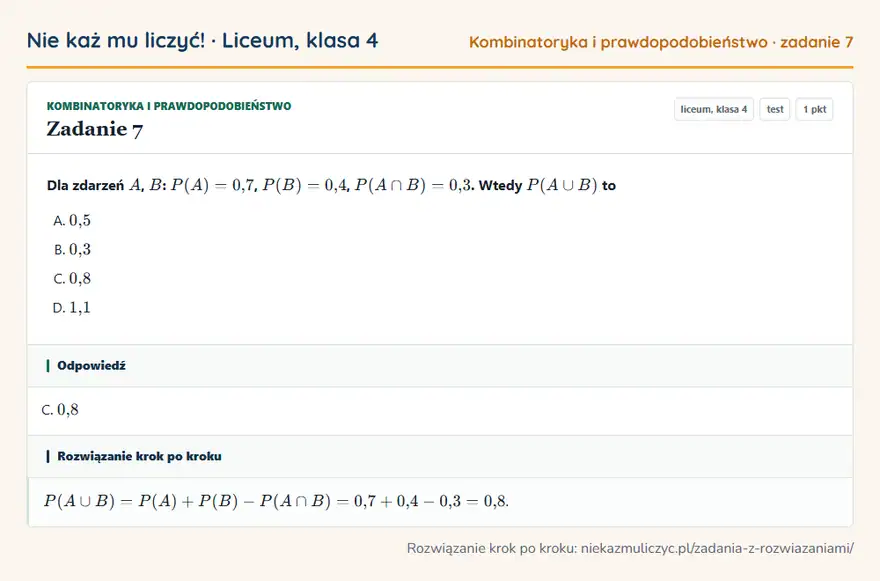 Rozwiązanie zadania 7, test „Kombinatoryka i prawdopodobieństwo”, liceum, klasa 4: Dla zdarzeń A, B: P(A) = 0,7, P(B) = 0,4, P(A B) = 0,3. Wtedy P(A B) to Odpowiedź: C. 0,8