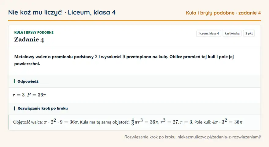 Rozwiązanie zadania 4, kartkówka „Kula i bryły podobne”, liceum, klasa 4: Metalowy walec o promieniu podstawy 2 i wysokości 9 przetopiono na kulę. Oblicz promień tej kuli i… Odpowiedź: r = 3, P = 36 π