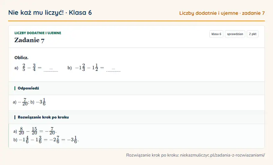 Rozwiązanie zadania 7, sprawdzian „Liczby dodatnie i ujemne”, klasa 6: Oblicz. a) 2/5 - 3/4 = … b) -12/3 - 11/2 = … Odpowiedź: a) -7/20; b) -31/6