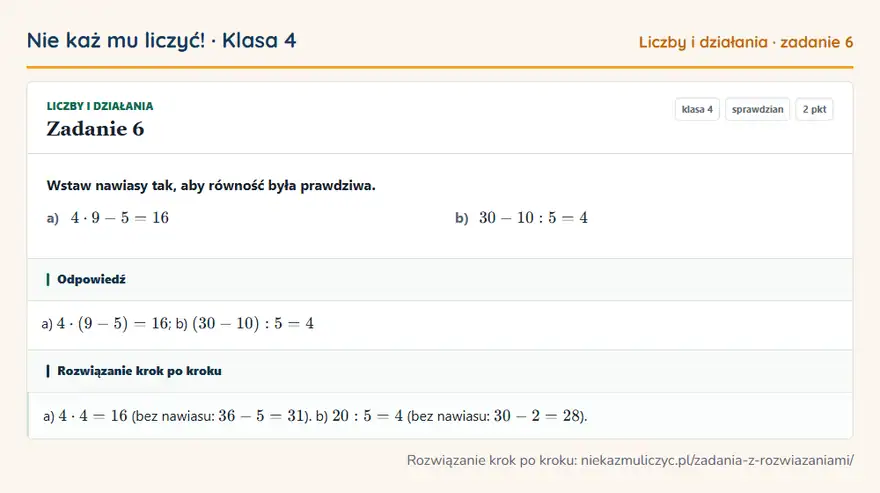 Rozwiązanie zadania 6 — Liczby i działania (klasa 4): Wstaw nawiasy tak, aby równość była prawdziwa. a) 4 · 9 - 5 = 16 b) 30 - 10: 5 = 4