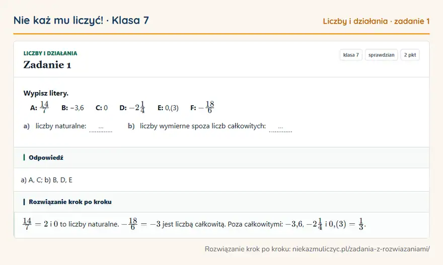 Rozwiązanie zadania 1 — Liczby i działania (klasa 7): Wypisz litery. A: 14/7 B: −3,6 C: 0 D: -21/4 E: 0,(3) F: -18/6 a) liczby naturalne: … b) liczby…