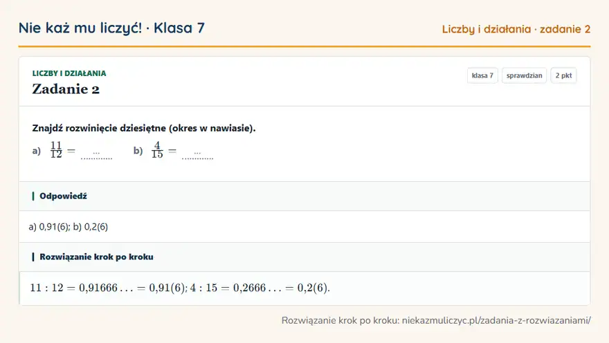 Rozwiązanie zadania 2, sprawdzian „Liczby i działania”, klasa 7: Znajdź rozwinięcie dziesiętne (okres w nawiasie). a) 11/12 = … b) 4/15 = … Odpowiedź: a) 0,91(6); b) 0,2(6)