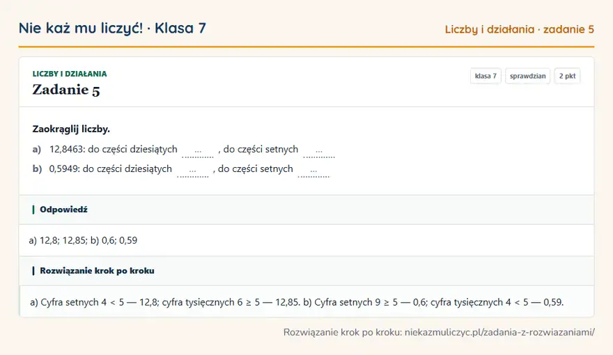 Rozwiązanie zadania 5, sprawdzian „Liczby i działania”, klasa 7: Zaokrąglij liczby. a) 12,8463: do części dziesiątych …, do części setnych … b) 0,5949: do części… Odpowiedź: a) 12,8; 12,85; b) 0,6; 0,59