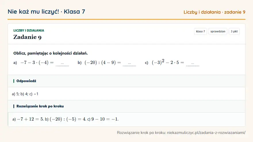 Rozwiązanie zadania 9, sprawdzian „Liczby i działania”, klasa 7: Oblicz, pamiętając o kolejności działań. a) -7 - 3 · (-4) = … b) (-20): (4 - 9) = … c) (-3)² - 2 ·… Odpowiedź: a) 5; b) 4; c) −1