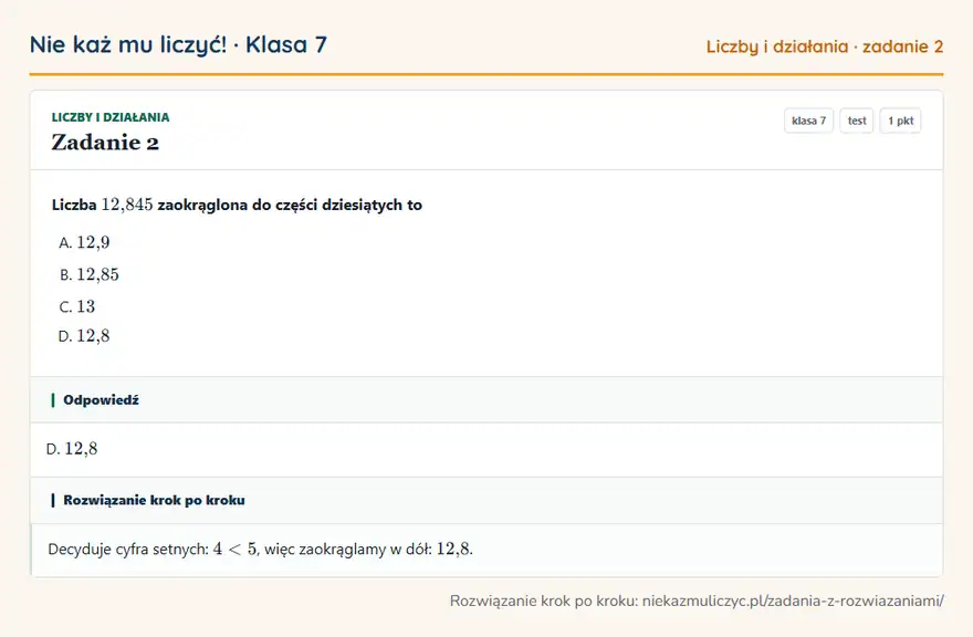 Rozwiązanie zadania 2, test „Liczby i działania”, klasa 7: Liczba 12,845 zaokrąglona do części dziesiątych to Odpowiedź: D. 12,8