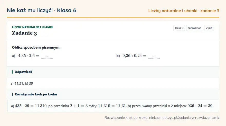 Rozwiązanie zadania 3, sprawdzian „Liczby naturalne i ułamki”, klasa 6: Oblicz sposobem pisemnym. a) 4,35 · 2,6 = … b) 9,36: 0,24 = … Odpowiedź: a) 11,31; b) 39