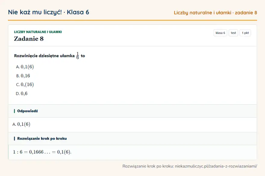 Rozwiązanie zadania 8, test „Liczby naturalne i ułamki”, klasa 6: Rozwinięcie dziesiętne ułamka 1/6 to Odpowiedź: A. 0,1(6)