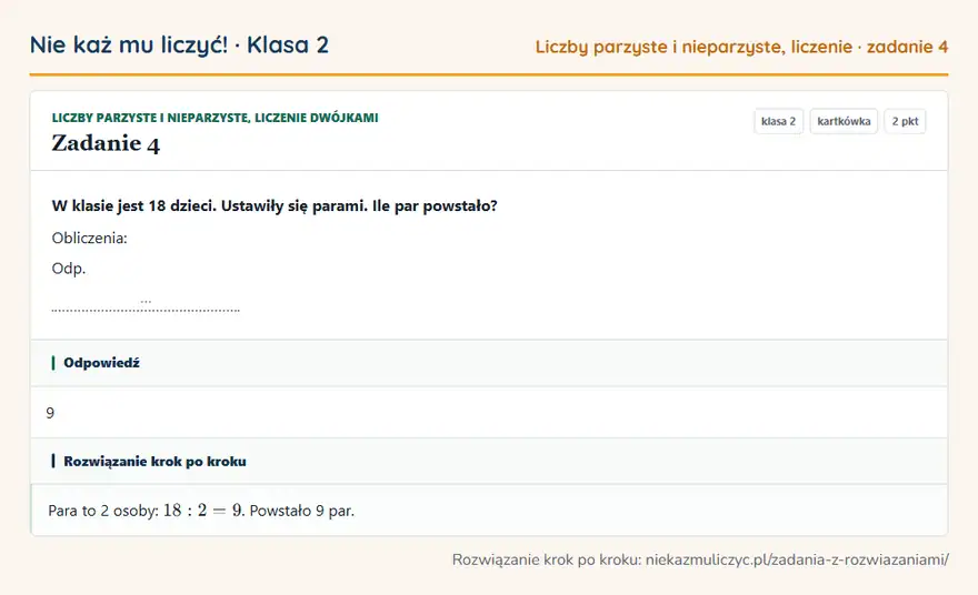 Rozwiązanie zadania 4 — Liczby parzyste i nieparzyste, liczenie dwójkami (klasa 2): W klasie jest 18 dzieci. Ustawiły się parami. Ile par powstało? Obliczenia: Odp. …